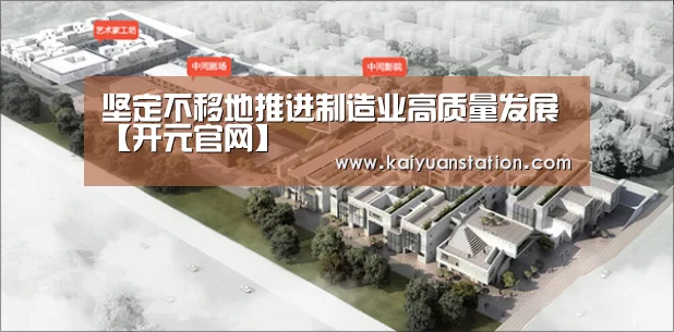 坚定不移地推进制造业高质量发展【开元官网】(图2) 开元平台