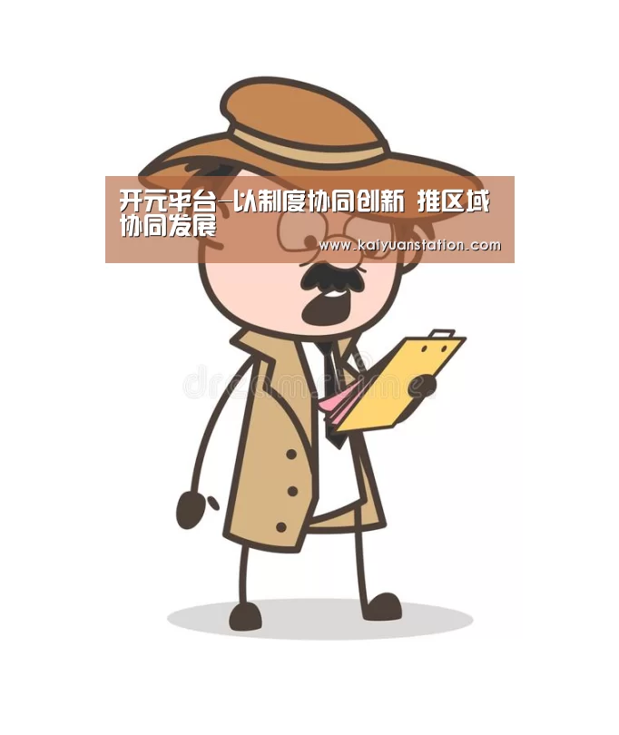 开元平台-以制度协同创新 推区域协同发展(图3) 开元官网